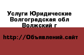 Услуги Юридические. Волгоградская обл.,Волжский г.